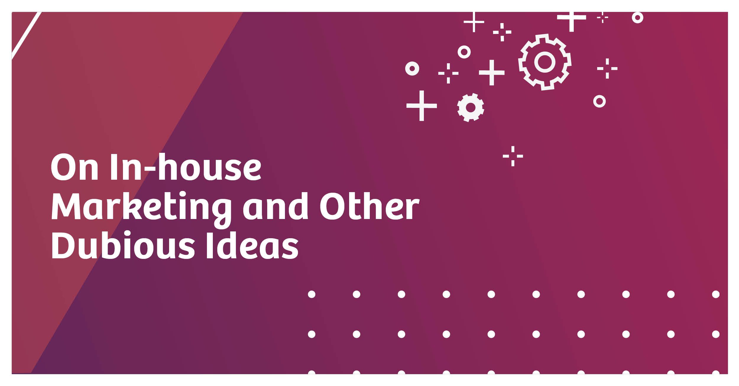 In-house Marketing and Other Dubious Ideas